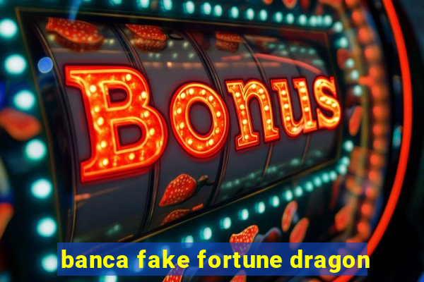 banca fake fortune dragon